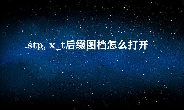.stp, x_t后缀图档怎么打开