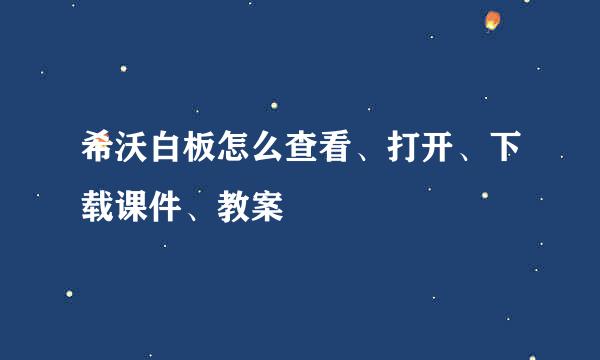 希沃白板怎么查看、打开、下载课件、教案