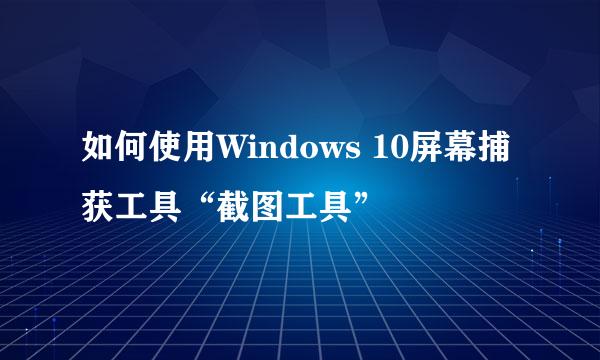 如何使用Windows 10屏幕捕获工具“截图工具”
