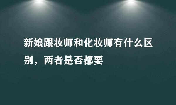 新娘跟妆师和化妆师有什么区别，两者是否都要
