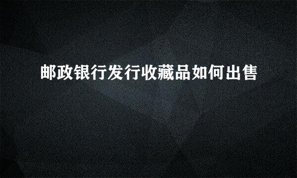 邮政银行发行收藏品如何出售