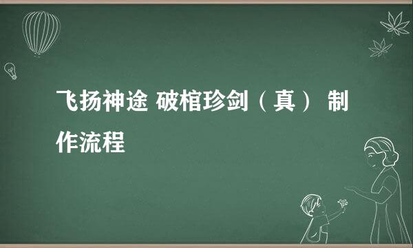飞扬神途 破棺珍剑（真） 制作流程