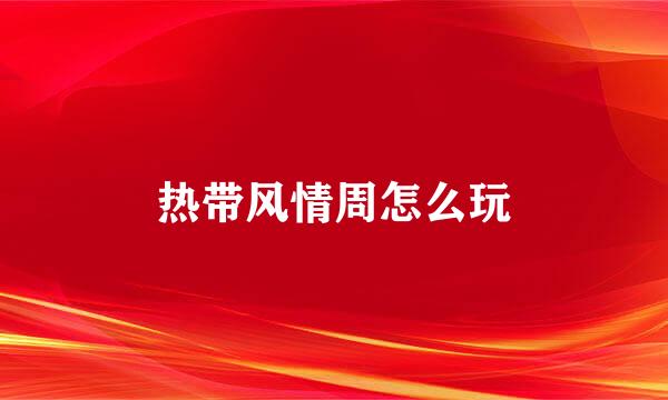 热带风情周怎么玩