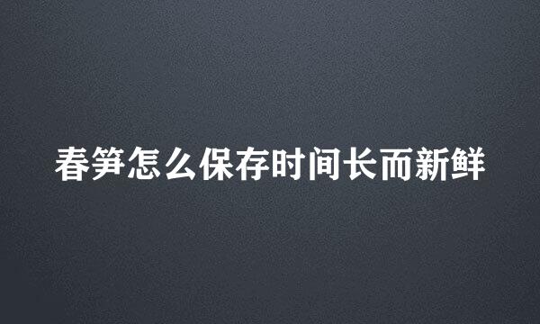 春笋怎么保存时间长而新鲜