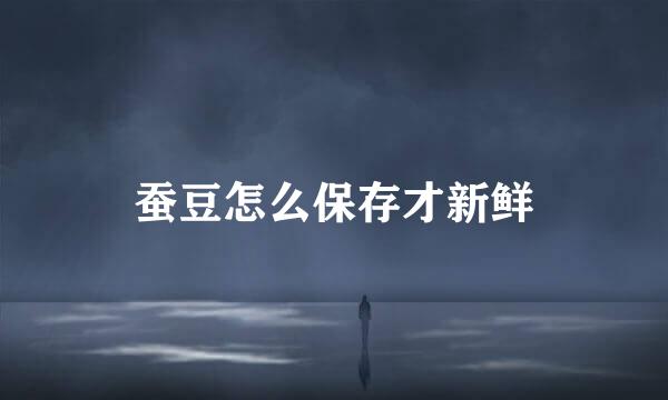 蚕豆怎么保存才新鲜