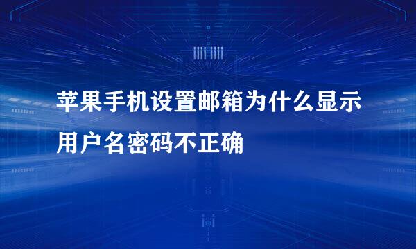 苹果手机设置邮箱为什么显示用户名密码不正确
