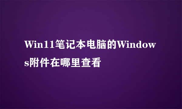 Win11笔记本电脑的Windows附件在哪里查看