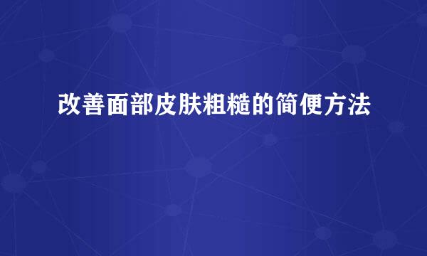 改善面部皮肤粗糙的简便方法