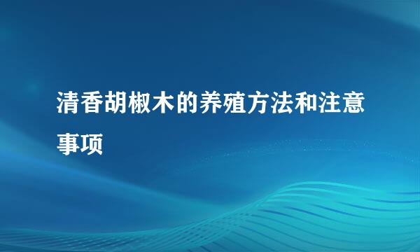 清香胡椒木的养殖方法和注意事项
