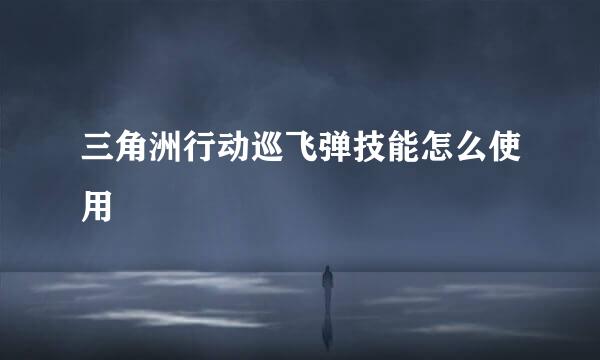 三角洲行动巡飞弹技能怎么使用