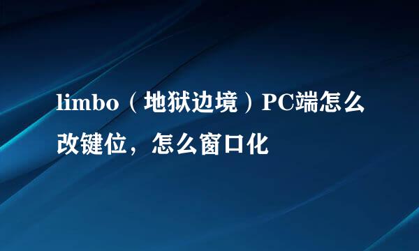 limbo（地狱边境）PC端怎么改键位，怎么窗口化