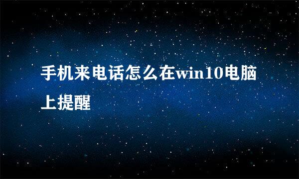 手机来电话怎么在win10电脑上提醒