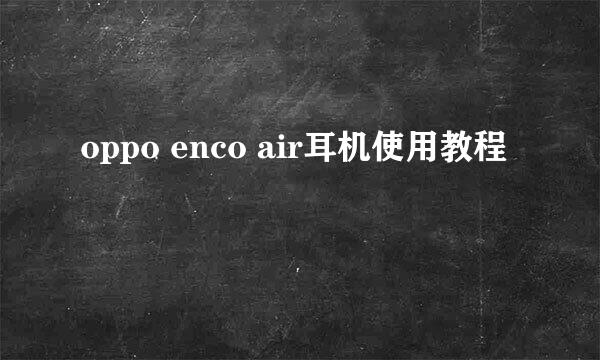 oppo enco air耳机使用教程