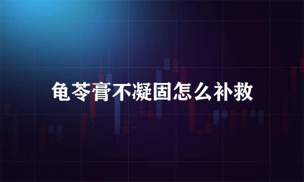 龟苓膏不凝固怎么补救