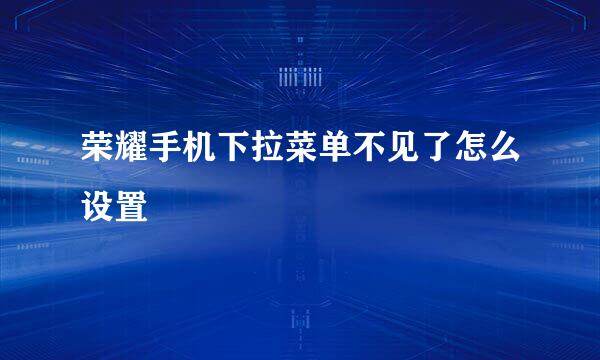 荣耀手机下拉菜单不见了怎么设置