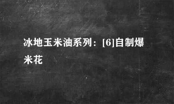 冰地玉米油系列：[6]自制爆米花