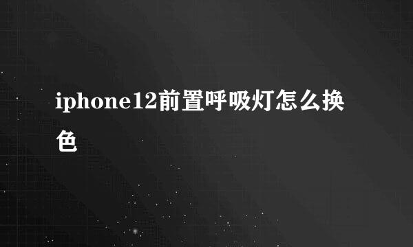 iphone12前置呼吸灯怎么换色