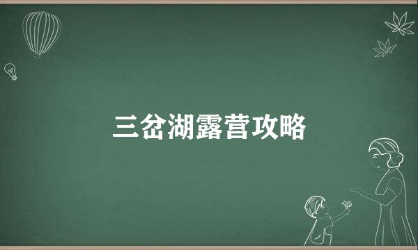 三岔湖露营攻略