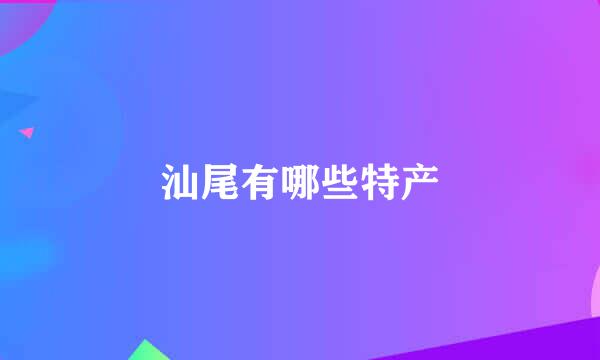 汕尾有哪些特产