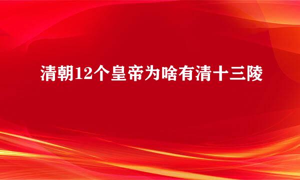 清朝12个皇帝为啥有清十三陵