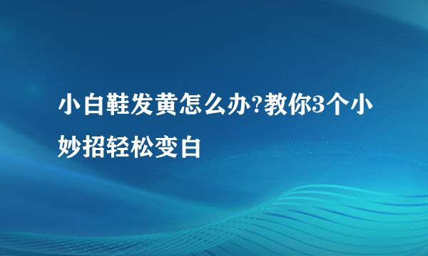 小白鞋发黄怎么办?教你3个小妙招轻松变白