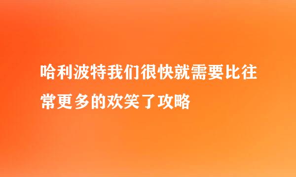 哈利波特我们很快就需要比往常更多的欢笑了攻略