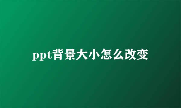 ppt背景大小怎么改变