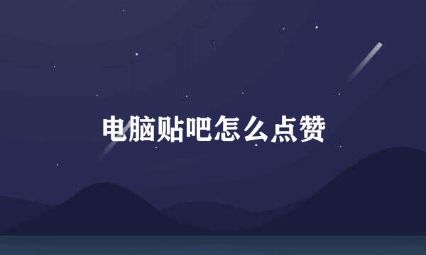 电脑贴吧怎么点赞