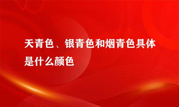 天青色、银青色和烟青色具体是什么颜色