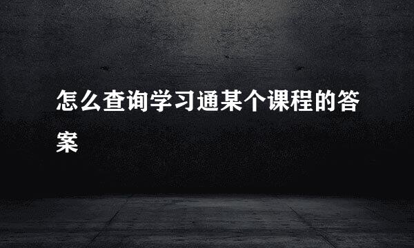 怎么查询学习通某个课程的答案