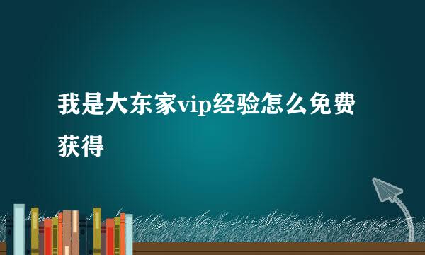 我是大东家vip经验怎么免费获得