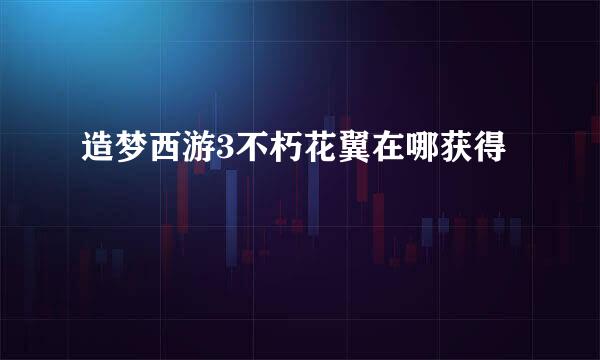 造梦西游3不朽花翼在哪获得