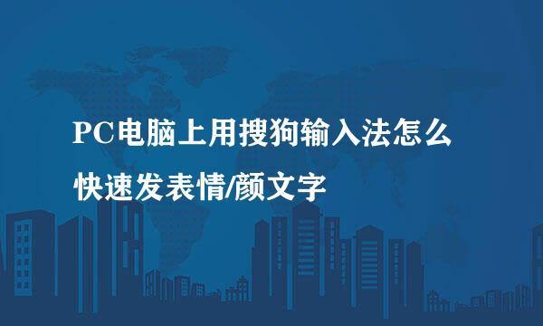 PC电脑上用搜狗输入法怎么快速发表情/颜文字