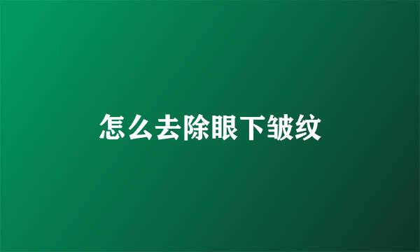 怎么去除眼下皱纹