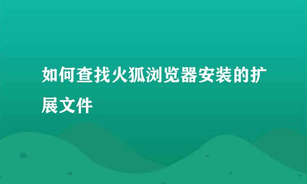 如何查找火狐浏览器安装的扩展文件