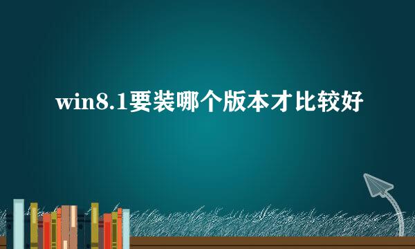 win8.1要装哪个版本才比较好