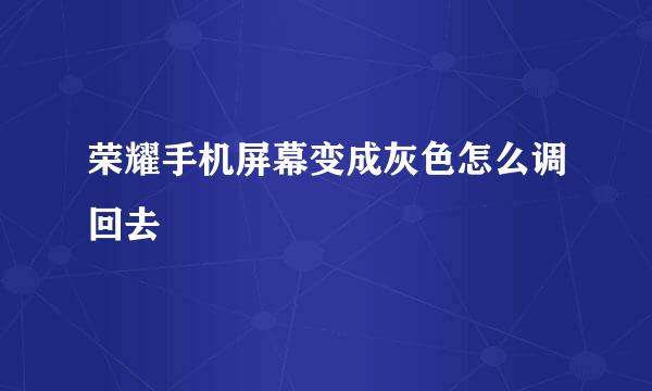 荣耀手机屏幕变成灰色怎么调回去