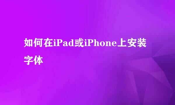 如何在iPad或iPhone上安装字体