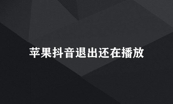 苹果抖音退出还在播放