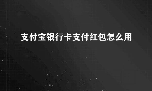 支付宝银行卡支付红包怎么用