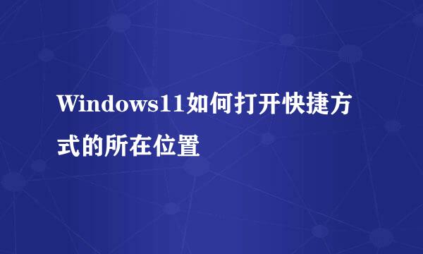 Windows11如何打开快捷方式的所在位置