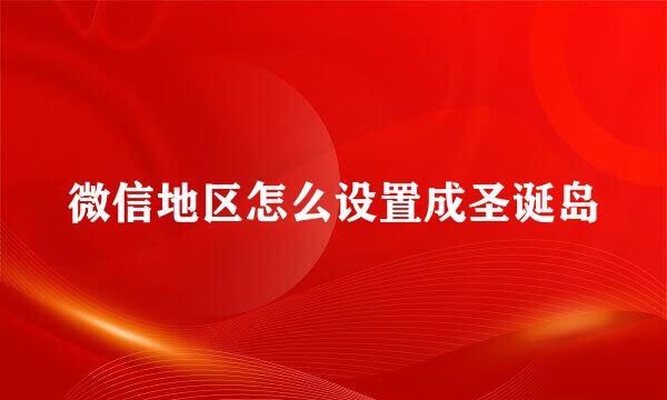 微信地区怎么设置成圣诞岛