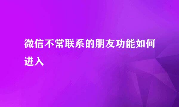 微信不常联系的朋友功能如何进入