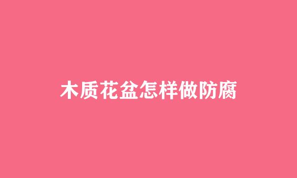 木质花盆怎样做防腐