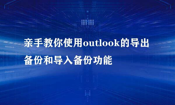 亲手教你使用outlook的导出备份和导入备份功能