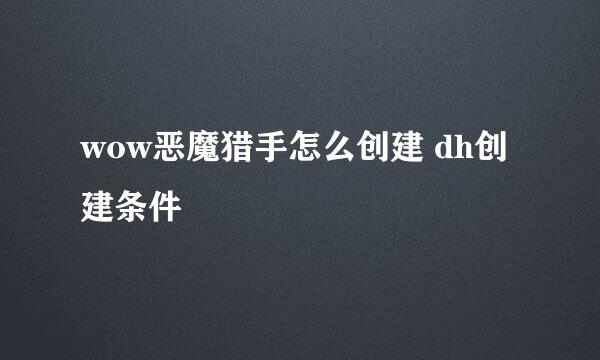 wow恶魔猎手怎么创建 dh创建条件