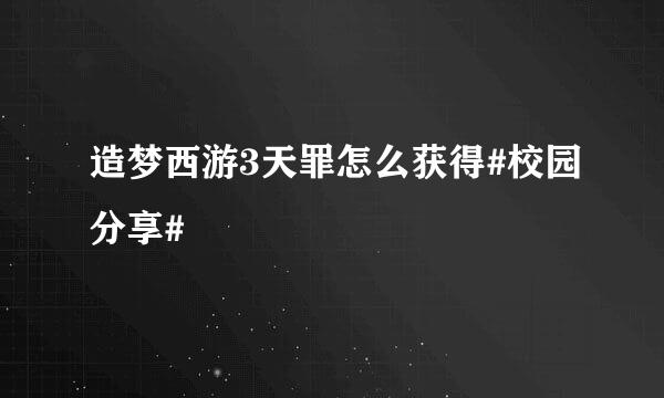 造梦西游3天罪怎么获得#校园分享#