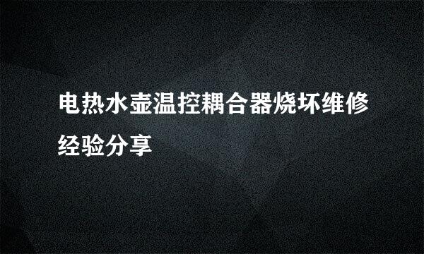 电热水壶温控耦合器烧坏维修经验分享