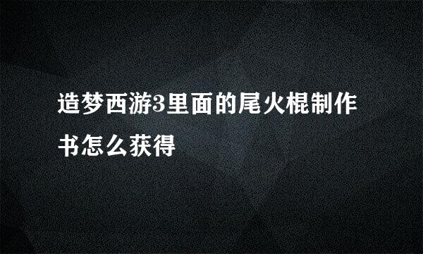 造梦西游3里面的尾火棍制作书怎么获得