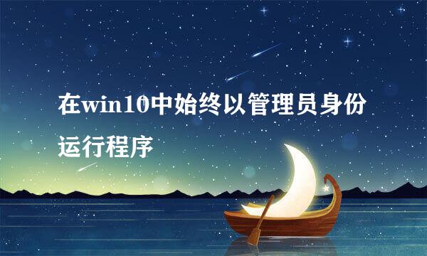在win10中始终以管理员身份运行程序